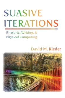 Suasive Iterations : Rhetoric, Writing, and Physical Computing