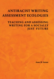 Antiracist Writing Assessment Ecologies : Teaching and Assessing Writing for a Socially Just Future