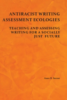 Antiracist Writing Assessment Ecologies : Teaching and Assessing Writing for a Socially Just Future