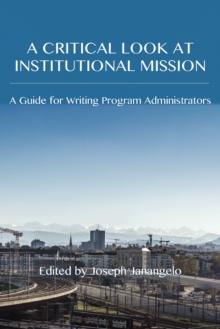 Critical Look at Institutional Mission, A : A Guide for Writing Program Administrators