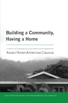 Building a Community, Having a Home : A History of the Conference on College Composition and Communication Asian/Asian American Caucus