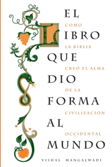 El libro que dio forma al mundo : Como la Biblia creo el alma de la civilizacion occidental