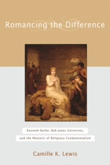 Romancing the Difference : Kenneth Burke, Bob Jones University, and the Rhetoric of Religious Fundamentalism, Hardback Book Romancing the Difference : Kenneth Burke, Bob Jones University, and the Rhetoric of Religious Fundamentalism, Hardback Book