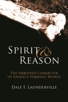 Spirit and Reason : The Embodied Character of Ezekiel's Symbolic Thinking, Paperback / softback Book Spirit and Reason : The Embodied Character of Ezekiel's Symbolic Thinking, Paperback / softback Book