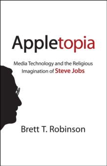 Appletopia : Media Technology and the Religious Imagination of Steve Jobs, Hardback Book Appletopia : Media Technology and the Religious Imagination of Steve Jobs, Hardback Book