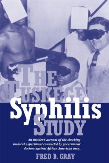 The Tuskegee Syphilis Study : An Insider's Account of the Shocking Medical Experiment Conducted by Government Doctors Against African American Men