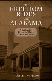 The Freedom Rides and Alabama : A Guide to Key Events and Places, Context, and Impact