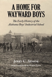 A Home for Wayward Boys : The Early History of the Alabama Boys Industrial School