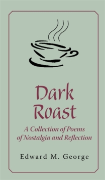 Dark Roast : A Collection of Poems of Nostalgia and Reflection