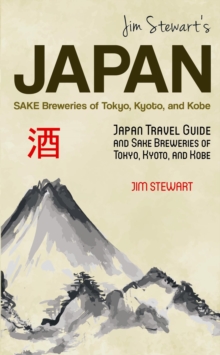 Jim Stewart's Japan: Sake Breweries Of Tokyo, Kyoto, And Kobe: Japan Travel Guide And Sake Breweries Of Tokyo, Kyoto, And Kobe