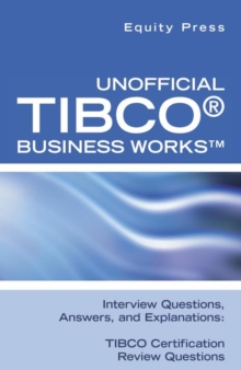 Unofficial TIBCO(R) Business Works(TM) Interview Questions, Answers, And Explanations: TIBCO Certification Review Questions