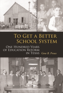 To Get a Better School System : One Hundred Years of Education Reform in Texas