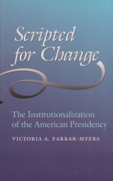 Scripted for Change : The Institutionalization of the American Presidency