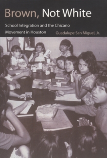 Brown, Not White : School Integration and the Chicano Movement in Houston