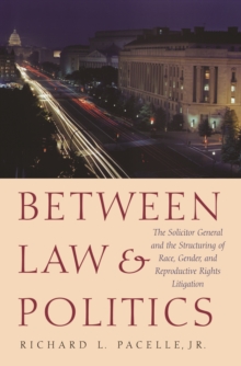 Between Law and Politics : The Solicitor General and the Structuring of Race, Gender, and Reproductive Rights Litigation