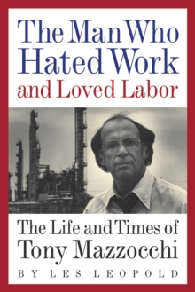 The Man Who Hated Work and Loved Labor : The Life and Times of Tony Mazzocchi