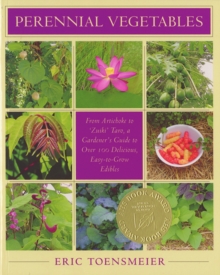 Perennial Vegetables : From Artichokes to Zuiki Taro, A Gardener's Guide to Over 100 Delicious and Easy to Grow Edibles