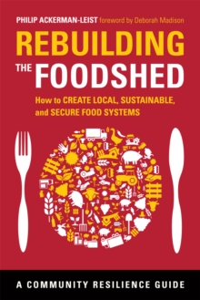 Rebuilding the Foodshed : How to Create Local, Sustainable, and Secure Food Systems, Paperback / softback Book Rebuilding the Foodshed : How to Create Local, Sustainable, and Secure Food Systems, Paperback / softback Book