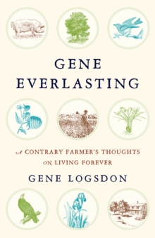 Gene Everlasting : A Contrary Farmer's Thoughts on Living Forever