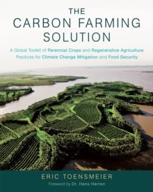 The Carbon Farming Solution : A Global Toolkit of Perennial Crops and Regenerative Agriculture Practices for Climate Change Mitigation and Food Security