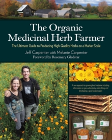 The Organic Medicinal Herb Farmer : The Ultimate Guide to Producing High-Quality Herbs on a Market Scale