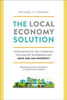 The Local Economy Solution : How Innovative, Self-Financing "Pollinator" Enterprises Can Grow Jobs and Prosperity