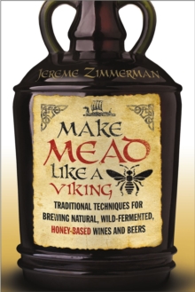 Make Mead Like a Viking : Traditional Techniques for Brewing Natural, Wild-Fermented, Honey-Based Wines and Beers