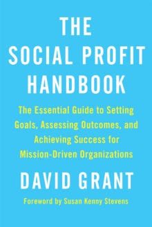 The Social Profit Handbook : The Essential Guide to Setting Goals, Assessing Outcomes, and Achieving Success for Mission-Driven Organizations