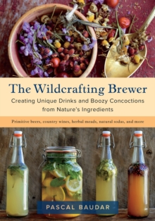 The Wildcrafting Brewer : Creating Unique Drinks and Boozy Concoctions from Nature's Ingredients