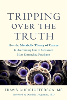 Tripping Over the Truth : How the Metabolic Theory of Cancer is Overturning One of Medicine's Most Entrenched Paradigms, Paperback Book Tripping Over the Truth : How the Metabolic Theory of Cancer is Overturning One of Medicine's Most Entrenched Paradigms, Paperback Book