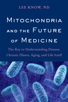 Mitochondria and the Future of Medicine : The Key to Understanding Disease, Chronic Illness, Aging, and Life Itself