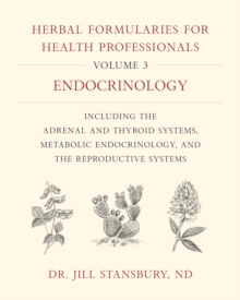 Herbal Formularies for Health Professionals, Volume 3 : Endocrinology, including the Adrenal and Thyroid Systems, Metabolic Endocrinology, and the Reproductive Systems