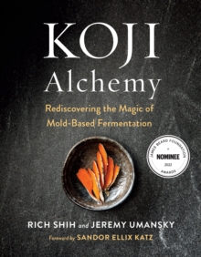 Koji Alchemy : Rediscovering the Magic of Mold-Based Fermentation (Soy Sauce, Miso, Sake, Mirin, Amazake, Charcuterie)