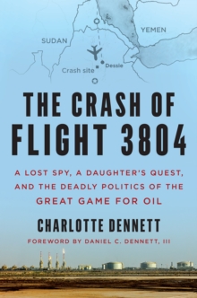 The Crash of Flight 3804 : A Lost Spy, a Daughter's Quest, and the Deadly Politics of the Great Game for Oil