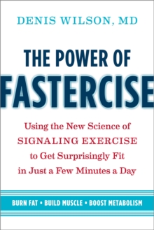 The Power of Fastercise : Using the New Science of Signaling Exercise to Get Surprisingly Fit in Just a Few Minutes a Day