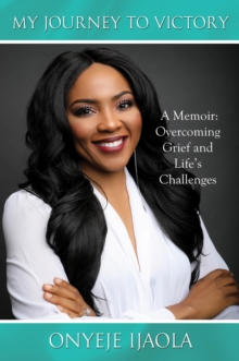 My Journey to Victory: A Memoir : Overcoming Grief and Life's Challenges