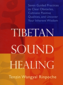 Tibetan Sound Healing : Seven Guided Practices to Clear Obstacles, Cultivate Positive Qualities, and Uncover Your Inherent Wisdom, Paperback Book Tibetan Sound Healing : Seven Guided Practices to Clear Obstacles, Cultivate Positive Qualities, and Uncover Your Inherent Wisdom, Paperback Book