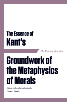 Essence of Kant's Groundwork of the Metaphysics of Morals