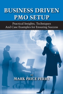 Business Driven PMO Setup : Practical Insights, Techniques and Case Examples for Ensuring Success, Hardback Book Business Driven PMO Setup : Practical Insights, Techniques and Case Examples for Ensuring Success, Hardback Book