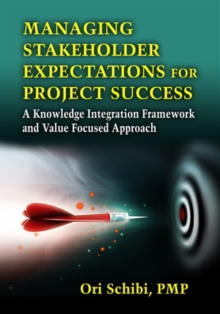 Managing Stakeholder Expectations : A Knowledge Integration Framework and Value Focused Approach, Hardback Book Managing Stakeholder Expectations : A Knowledge Integration Framework and Value Focused Approach, Hardback Book