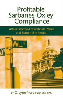 Profitable Sarbanes-Oxley Compliance : Attain Improved Shareholder Value and Bottom-line Results