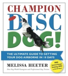 Champion Disc Dog! : The Ultimate Guide to Getting Your Dog Airborne in 18 Days, Paperback / softback Book Champion Disc Dog! : The Ultimate Guide to Getting Your Dog Airborne in 18 Days, Paperback / softback Book
