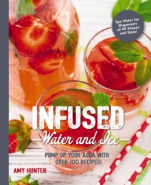 Infused Water and Ice : Pump Up Your Aqua with over 100 Recipes, Paperback / softback Book Infused Water and Ice : Pump Up Your Aqua with over 100 Recipes, Paperback / softback Book