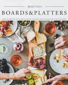 Beautiful Boards & Platters : Over 100 Spreads with Cheese, Meats, and Bite-Sized Snacks for Every Occasion! (Includes Over 100 Perfect Spreads and Servings Boards)