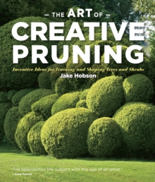 Art of Creative Pruning Inventive Ideas for Training and Shaping Trees and Shrubs, Hardback Book Art of Creative Pruning Inventive Ideas for Training and Shaping Trees and Shrubs, Hardback Book