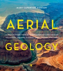 Aerial Geology : A High-Altitude Tour of North Americas Spectacular Volcanoes, Canyons, Glaciers, Lakes, Craters, and Peaks
