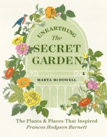 Unearthing The Secret Garden : The Plants and Places That Inspired Frances Hodgson Burnett