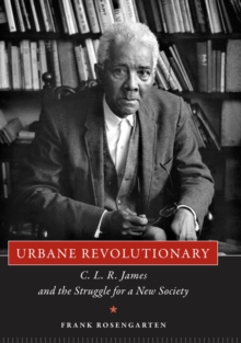 Urbane Revolutionary : C. L. R. James and the Struggle for a New Society