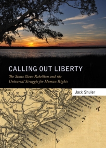 Calling Out Liberty : The Stono Slave Rebellion and the Universal Struggle for Human Rights