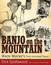 Banjo on the Mountain : Wade Mainer's First Hundred Years